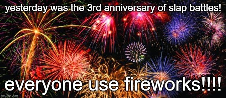 celebrate! | yesterday was the 3rd anniversary of slap battles! everyone use fireworks!!!! | image tagged in colorful fireworks | made w/ Imgflip meme maker