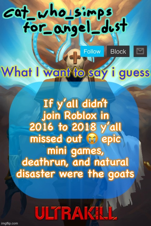 Cat Gabriel template | If y’all didn’t join Roblox in 2016 to 2018 y’all missed out 😭 epic mini games, deathrun, and natural disaster were the goats | image tagged in cat gabriel template | made w/ Imgflip meme maker