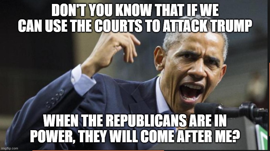 Settle down buttercup your time is coming | DON'T YOU KNOW THAT IF WE CAN USE THE COURTS TO ATTACK TRUMP; WHEN THE REPUBLICANS ARE IN POWER, THEY WILL COME AFTER ME? | image tagged in angry obama,lawfare,obama crime family,maga,karma,drain the swamp | made w/ Imgflip meme maker