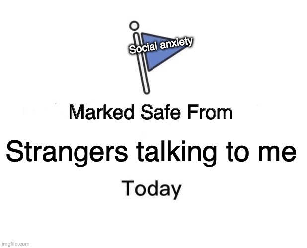 Marked Safe From | Social anxiety; Strangers talking to me | image tagged in memes,marked safe from | made w/ Imgflip meme maker