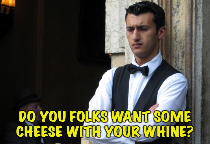 bad waiter | DO YOU FOLKS WANT SOME CHEESE WITH YOUR WHINE? | image tagged in bad waiter | made w/ Imgflip meme maker