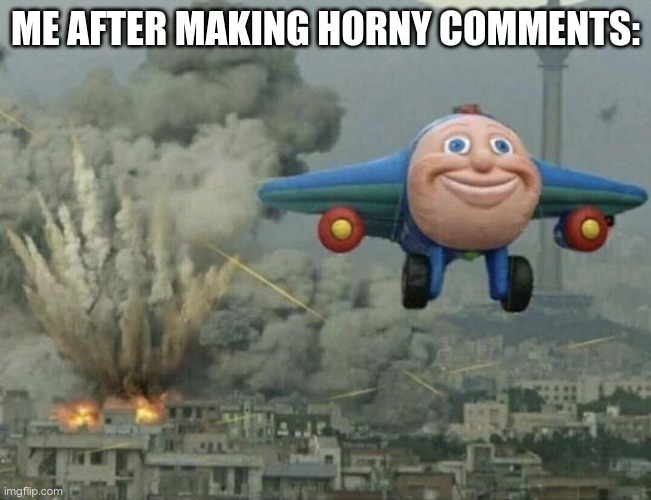 very choatic in cursedcomments lately | ME AFTER MAKING HORNY COMMENTS: | image tagged in plane flying from explosions | made w/ Imgflip meme maker