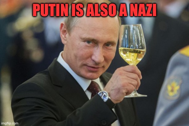 Putin Cheers | PUTIN IS ALSO A NAZI | image tagged in putin cheers | made w/ Imgflip meme maker