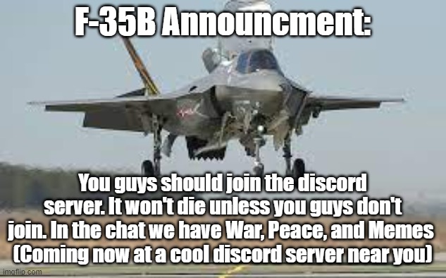 If you ever wanted to see how good a furry was at Minecraft, join the server. | F-35B Announcment:; You guys should join the discord server. It won't die unless you guys don't join. In the chat we have War, Peace, and Memes 
(Coming now at a cool discord server near you) | image tagged in announcement,discord,go away,f-35b,why you read | made w/ Imgflip meme maker