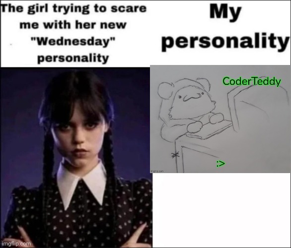 Just a goofy goober :3 | image tagged in the girl trying to scare me with her new wednesday personality | made w/ Imgflip meme maker