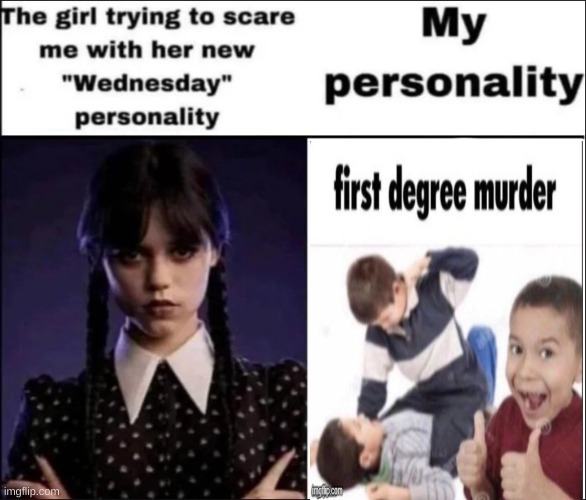 first degree murder | image tagged in the girl trying to scare me with her new wednesday personality | made w/ Imgflip meme maker