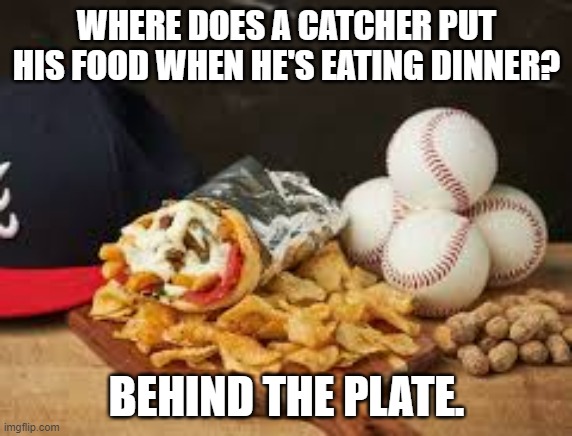 meme by Brad where does a catcher put his food? | WHERE DOES A CATCHER PUT HIS FOOD WHEN HE'S EATING DINNER? BEHIND THE PLATE. | image tagged in sports,baseball,funny meme,food memes,humor,funny | made w/ Imgflip meme maker