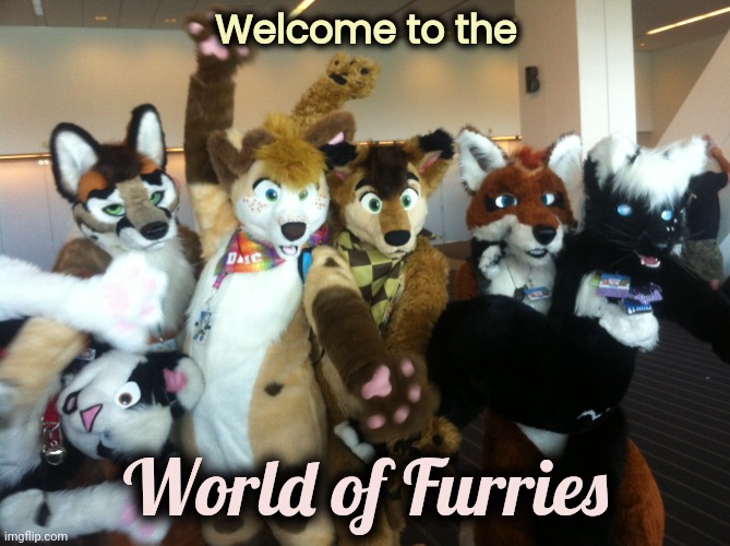 Furries | Welcome to the World of Furries | image tagged in furries | made w/ Imgflip meme maker