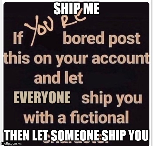 SHIP ME; THEN LET SOMEONE SHIP YOU | made w/ Imgflip meme maker