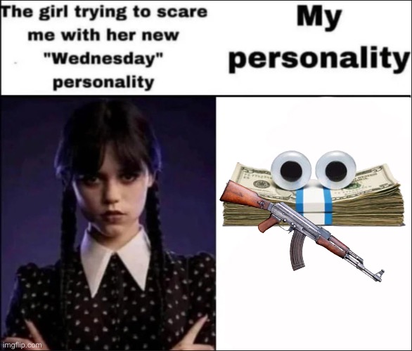 The girl trying to scare me with her new Wednesday personality | image tagged in the girl trying to scare me with her new wednesday personality | made w/ Imgflip meme maker