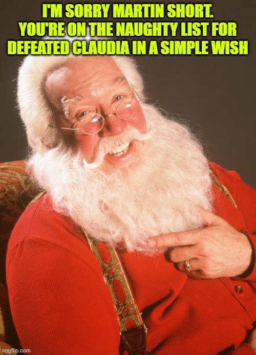 Martin Short: so santa, i'm naughty or nice? | I'M SORRY MARTIN SHORT. YOU'RE ON THE NAUGHTY LIST FOR DEFEATED CLAUDIA IN A SIMPLE WISH | image tagged in tim allen the santa clause | made w/ Imgflip meme maker