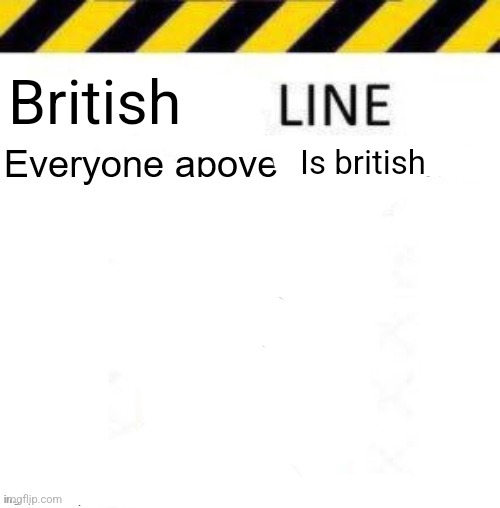 _____ line | British; Is british | image tagged in _____ line | made w/ Imgflip meme maker