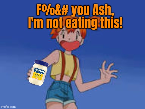 Schocked Misty | F%&# you Ash, I'm not eating this! | image tagged in schocked misty | made w/ Imgflip meme maker