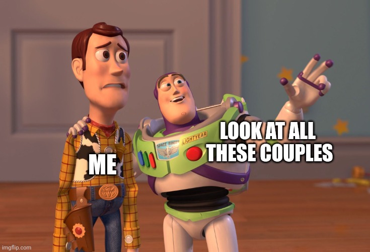 They disgust the single me :/ | LOOK AT ALL 
THESE COUPLES; ME | image tagged in memes,x x everywhere | made w/ Imgflip meme maker
