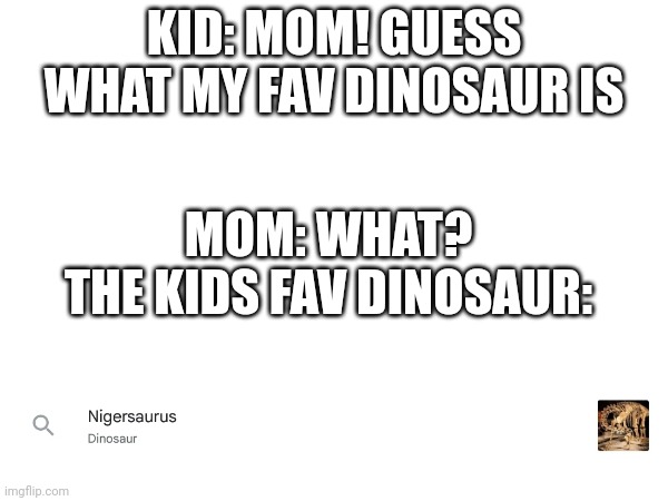 ??? | KID: MOM! GUESS WHAT MY FAV DINOSAUR IS; MOM: WHAT?
THE KIDS FAV DINOSAUR: | image tagged in racist | made w/ Imgflip meme maker