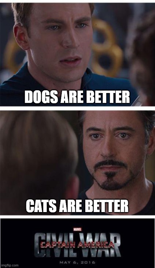 Marvel Civil War 1 | DOGS ARE BETTER; CATS ARE BETTER | image tagged in memes,marvel civil war 1,dogs an cats,cats and dogs,debate | made w/ Imgflip meme maker