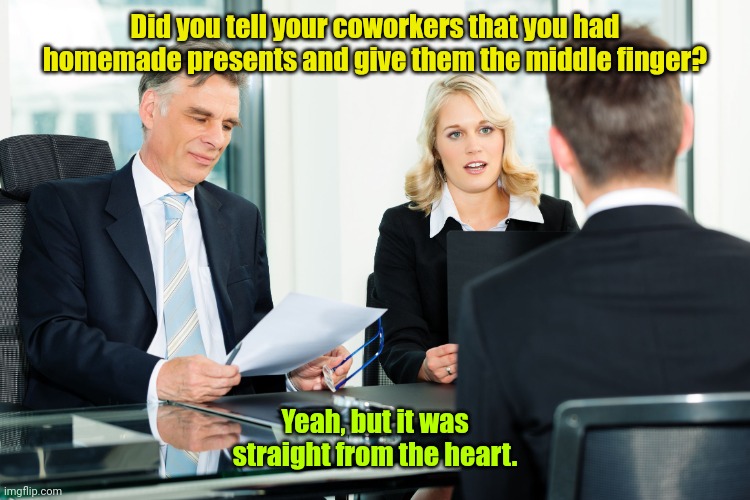 Love my job. | Did you tell your coworkers that you had homemade presents and give them the middle finger? Yeah, but it was straight from the heart. | image tagged in job interview,funny | made w/ Imgflip meme maker