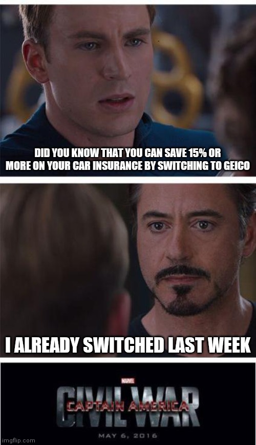 Switch car insurance | DID YOU KNOW THAT YOU CAN SAVE 15% OR MORE ON YOUR CAR INSURANCE BY SWITCHING TO GEICO; I ALREADY SWITCHED LAST WEEK | image tagged in memes,marvel civil war 1,funny memes | made w/ Imgflip meme maker
