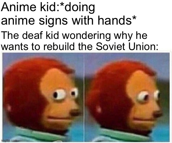 Monkey Puppet | Anime kid:*doing anime signs with hands*; The deaf kid wondering why he wants to rebuild the Soviet Union: | image tagged in memes,monkey puppet | made w/ Imgflip meme maker
