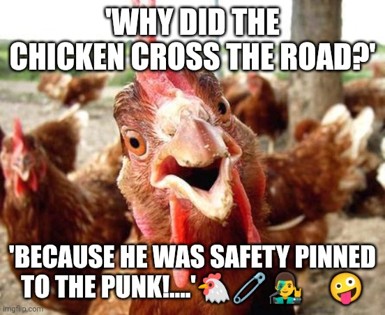 Chicken | 'WHY DID THE CHICKEN CROSS THE ROAD?'; 'BECAUSE HE WAS SAFETY PINNED TO THE PUNK!....'🐔🧷👨‍🎤     🤪 | image tagged in chicken,punk | made w/ Imgflip meme maker