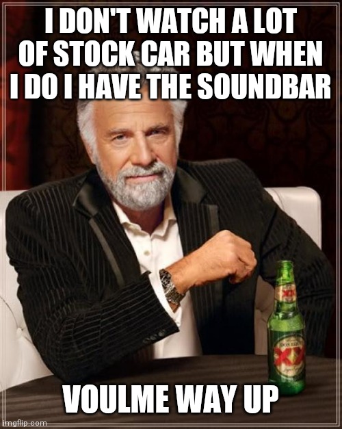 Car racing | I DON'T WATCH A LOT OF STOCK CAR BUT WHEN I DO I HAVE THE SOUNDBAR; VOULME WAY UP | image tagged in memes,the most interesting man in the world,funny memes | made w/ Imgflip meme maker