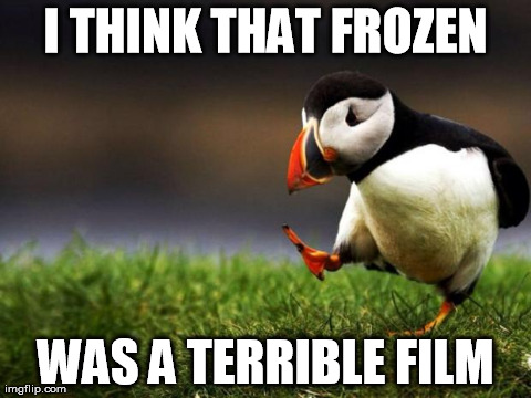 Unpopular Opinion Puffin Meme | I THINK THAT FROZEN WAS A TERRIBLE FILM | image tagged in memes,unpopular opinion puffin,AdviceAnimals | made w/ Imgflip meme maker