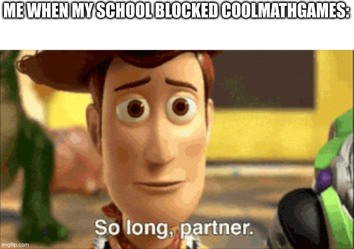 so long partner | ME WHEN MY SCHOOL BLOCKED COOLMATHGAMES: | image tagged in so long partner | made w/ Imgflip meme maker
