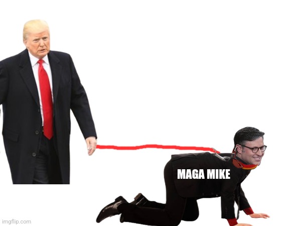 Mike Johnson Knows His Place | MAGA MIKE | image tagged in donald trump,fascism,maga,congress,gop | made w/ Imgflip meme maker