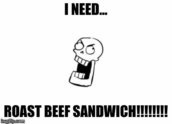 Papyrus needs a roast beef sandwich | I NEED... ROAST BEEF SANDWICH!!!!!!!! | image tagged in undertale papyrus,food memes,jpfan102504 | made w/ Imgflip meme maker
