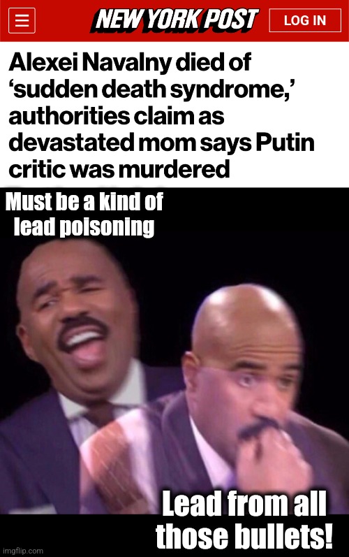 Another Putin critic catches "sudden death syndrome" | Must be a kind of
lead poisoning; Lead from all those bullets! | image tagged in steve harvey laughing serious,memes,sudden death syndrome,vladimir putin,russia,alexei navalny | made w/ Imgflip meme maker
