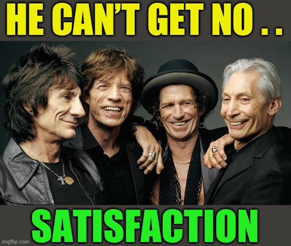 rolling stones | HE CAN’T GET NO . . SATISFACTION | image tagged in rolling stones | made w/ Imgflip meme maker