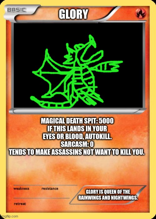 another wof drawing (lemonade im not mad) | GLORY; MAGICAL DEATH SPIT: 5000
IF THIS LANDS IN YOUR EYES OR BLOOD, AUTOKILL.
SARCASM: 0
TENDS TO MAKE ASSASSINS NOT WANT TO KILL YOU. GLORY IS QUEEN OF THE RAINWINGS AND NIGHTWINGS. | image tagged in blank pokemon card | made w/ Imgflip meme maker