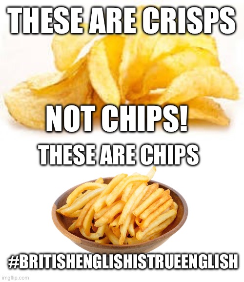 I’m right!!! | THESE ARE CRISPS; NOT CHIPS! THESE ARE CHIPS; #BRITISHENGLISHISTRUEENGLISH | image tagged in potato chips | made w/ Imgflip meme maker