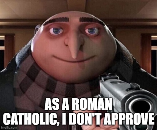 Gru Gun | AS A ROMAN CATHOLIC, I DON'T APPROVE | image tagged in gru gun | made w/ Imgflip meme maker