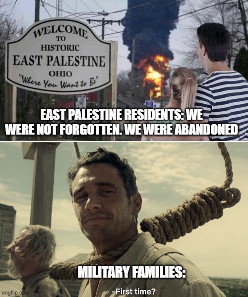 It's a pattern with these disgusting dems. Benghazi, Afghanistan, East Palestine, Gaza.... | EAST PALESTINE RESIDENTS: WE WERE NOT FORGOTTEN. WE WERE ABANDONED; MILITARY FAMILIES: | image tagged in first time,politics,military,joe biden,liberal hypocrisy,government corruption | made w/ Imgflip meme maker
