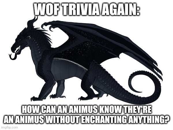 Wof Trivia yet again | WOF TRIVIA AGAIN:; HOW CAN AN ANIMUS KNOW THEY'RE AN ANIMUS WITHOUT ENCHANTING ANYTHING? | image tagged in wof,question,wings of fire | made w/ Imgflip meme maker