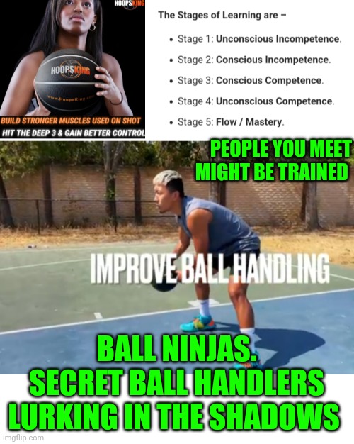 Funny | PEOPLE YOU MEET MIGHT BE TRAINED; BALL NINJAS.
SECRET BALL HANDLERS LURKING IN THE SHADOWS | image tagged in funny | made w/ Imgflip meme maker