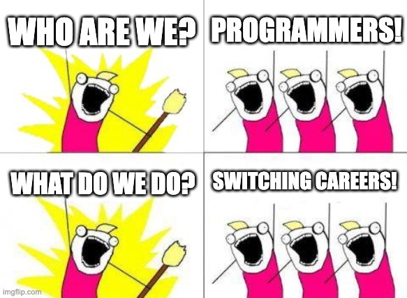 programmers after chat gpt took over | WHO ARE WE? PROGRAMMERS! SWITCHING CAREERS! WHAT DO WE DO? | image tagged in memes,what do we want | made w/ Imgflip meme maker