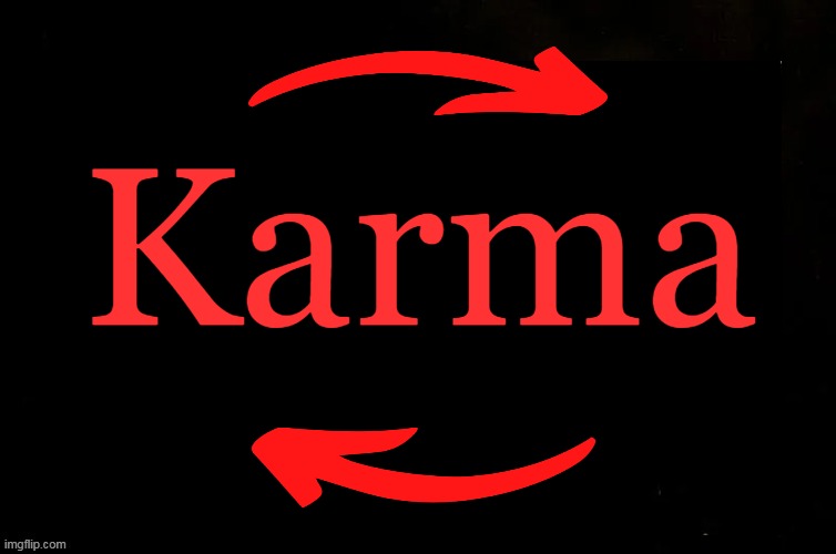 What Goes Around, Comes Around. | Karma | image tagged in fun,karma,instant karma,what if i told you,karma has no deadline,karma never loses an address | made w/ Imgflip meme maker