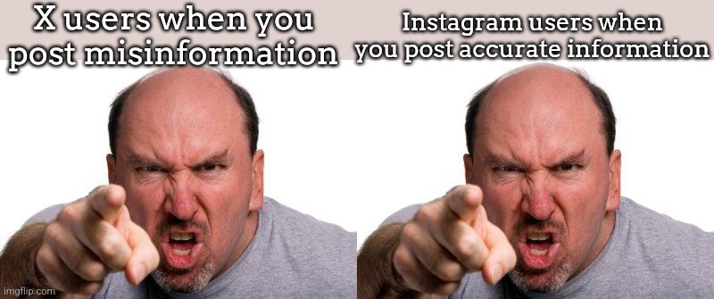 X users when you post misinformation; Instagram users when you post accurate information | image tagged in angry man pointing | made w/ Imgflip meme maker
