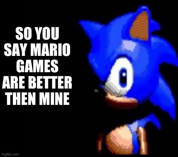 So your a Mario fan | SO YOU SAY MARIO GAMES ARE BETTER THEN MINE | image tagged in sonic stares | made w/ Imgflip meme maker