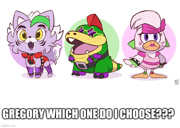 Not my art | GREGORY WHICH ONE DO I CHOOSE??? | image tagged in blank white template | made w/ Imgflip meme maker
