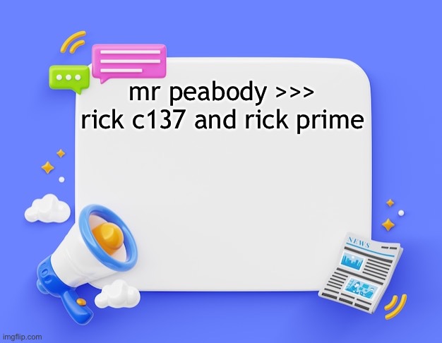 facebook ahh announcement template | mr peabody >>> rick c137 and rick prime | image tagged in facebook ahh announcement template | made w/ Imgflip meme maker