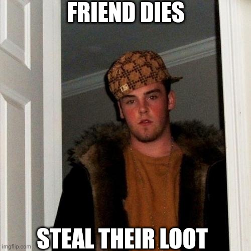 The urge has taken over | FRIEND DIES; STEAL THEIR LOOT | image tagged in memes,scumbag steve | made w/ Imgflip meme maker