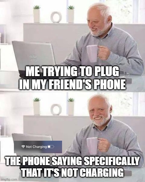 why me :( | ME TRYING TO PLUG IN MY FRIEND'S PHONE; THE PHONE SAYING SPECIFICALLY THAT IT'S NOT CHARGING | image tagged in memes,hide the pain harold,phone,iphone,charger | made w/ Imgflip meme maker