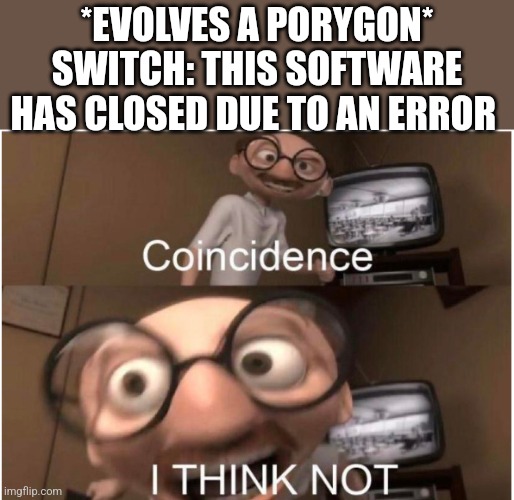 Technically I did drop the switch, but I don't think that can cause errors. | *EVOLVES A PORYGON*
SWITCH: THIS SOFTWARE HAS CLOSED DUE TO AN ERROR | image tagged in coincidence i think not | made w/ Imgflip meme maker