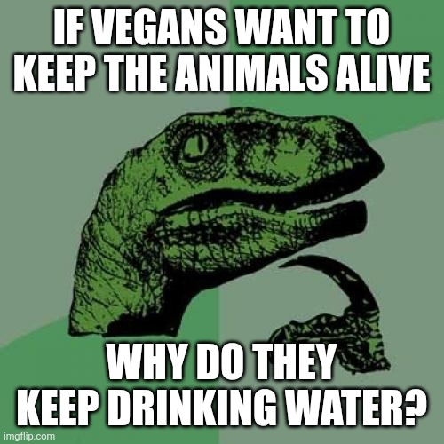 Explain that, ThatVeganTeacher | IF VEGANS WANT TO KEEP THE ANIMALS ALIVE; WHY DO THEY KEEP DRINKING WATER? | image tagged in memes,philosoraptor | made w/ Imgflip meme maker