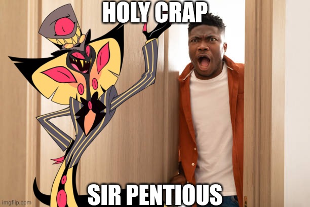 Sir Pentious At black man's house | HOLY CRAP; SIR PENTIOUS | image tagged in funny,hazbin hotel,sir pentious,racist | made w/ Imgflip meme maker