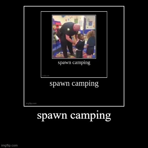 spawn camping | | image tagged in funny,demotivationals | made w/ Imgflip demotivational maker