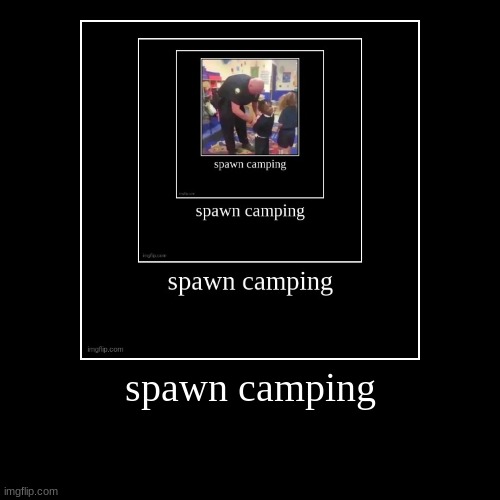 spawn camping | | image tagged in funny,demotivationals | made w/ Imgflip demotivational maker